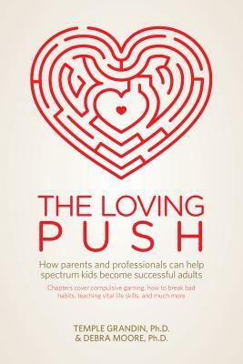 The Loving Push: How Parents and Professionals Can Help Spectrum Kids Become Successful Adults by Temple Grandin, Debra Moore