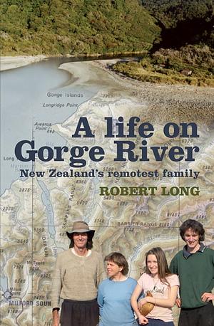 A Life on Gorge River: New Zealand's Remotest Family by Robert Long
