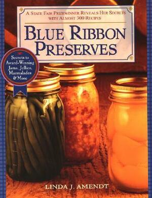 Blue Ribbon Preserves: Secrets to Award-Winning Jams, Jellies, Marmalades and More by Linda J. Amendt