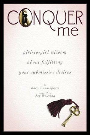 Conquer Me: girl-to-girl wisdom about fulfilling your submissive desires by Jay Wiseman, Kacie Cunningham, Kacie Cunningham