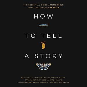 How to Tell a Story: The Essential Guide to Memorable Storytelling from The Moth by Kate Tellers, Meg Bowles, Sarah Austin Jenness, Jenifer Hixson, Padma Lakshmi, Catherine Burns