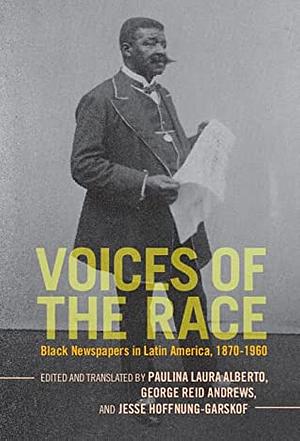 Voices of the Race: Black Newspapers in Latin America, 1870-1960 by Jesse Hoffnung-Garskof, Paulina Laura Alberto, George Reid Andrews