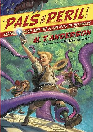 Jasper Dash and the Flame-Pits of Delaware: A Pals in Peril Tale by M.T. Anderson
