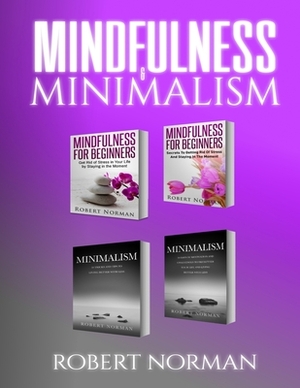 Minimalism, Mindfulness for Beginners: 4 BOOKS in 1! 30 Days of Motivation and Challenges to Declutter Your Life, 50 Tricks to Live Better with Less, by Robert Norman, Mastermind Self Development, Adam Dubeau