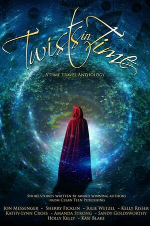 Twists in Time by Sandy Goldsworthy, Kasi Blake, Jon Messenger, Sherry D. Ficklin, Holly Kelly, Amanda Strong, Kathy-Lynn Cross, Kelly Risser, Julie Wetzel