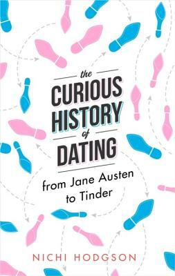 The Curious History of Dating: From Jane Austen to Tinder by Nichi Hodgson