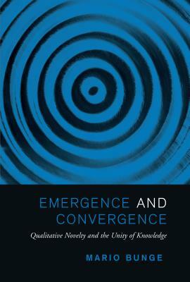 Emergence and Convergence: Qualitative Novelty and the Unity of Knowledge by Mario Bunge