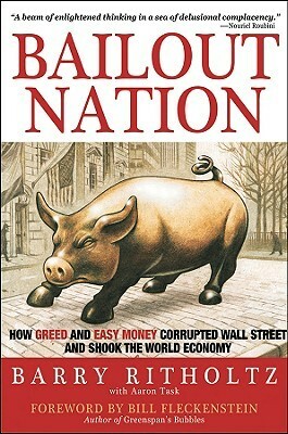 Bailout Nation: How Greed and Easy Money Corrupted Wall Street and Shook the World Economy by Aaron Task, Barry Ritholtz, Bill Fleckenstein