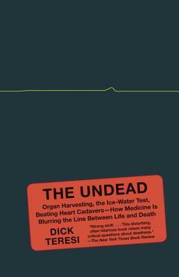 The Undead: Organ Harvesting, the Ice-Water Test, Beating-Heart Cadavers--How Medicine Is Blurring the Line Between Life and Death by Dick Teresi