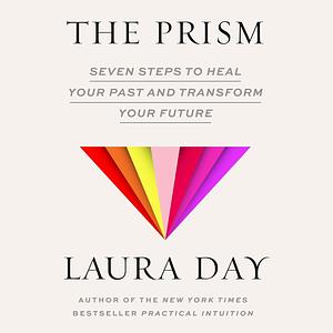 The Prism: Seven Steps to Heal Your Past and Transform Your Future by Laura Day