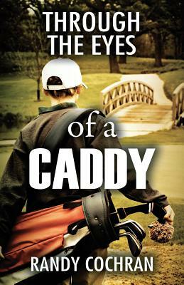 Through The Eyes of a Caddy by Randy Cochran