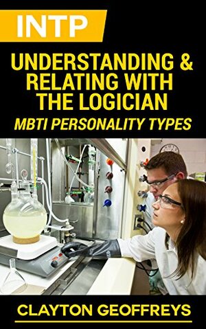 INTP: Understanding & Relating with the Logician by Clayton Geoffreys