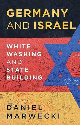 Germany and Israel: Whitewashing and Statebuilding by Daniel Marwecki