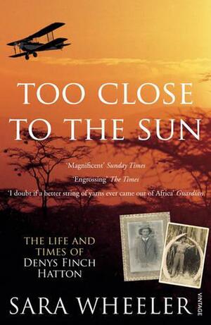 Too Close To The Sun: The Life and Times of Denys Finch Hatton by Sara Wheeler