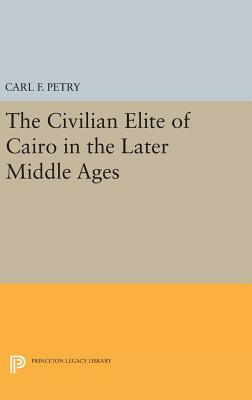 The Civilian Elite of Cairo in the Later Middle Ages by Carl F. Petry