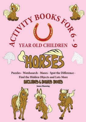 Activity Books for 6-9 Year Old Children (Horses): This book has over 80 puzzles and activities for children that involve horses. This will make a gre by James Manning