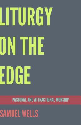 Liturgy on the Edge: Pastoral and Attractional Worship by Samuel Wells