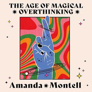 The Age of Magical Overthinking: Notes on Modern Irrationality by Amanda Montell