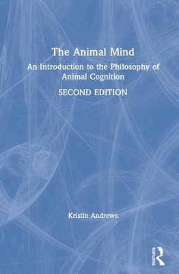 The Animal Mind: An Introduction to the Philosophy of Animal Cognition by Kristin Andrews