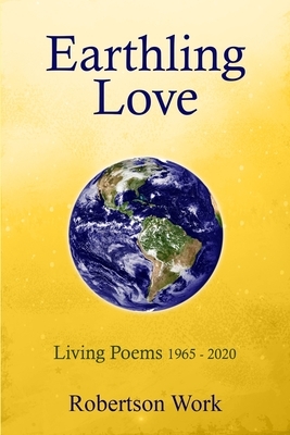 Earthling Love: Living Poems by Robertson Work