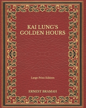 Kai Lung's Golden Hours - Large Print Edition by Ernest Bramah