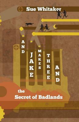And Jake Makes Three and the Secret of Badlands by Sue Whitaker