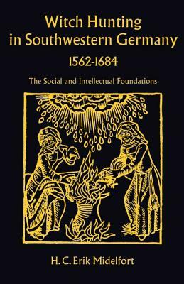 Witch Hunting in Southwestern Germany, 1562-1684: The Social and Intellectual Foundations by H. C. Erik Midelfort