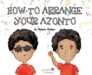 A, Z, and Things in Between: How to Arrange Your Azonto by Oladoyin Oladapo