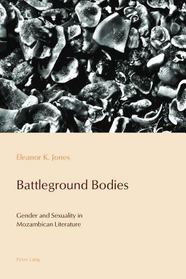 Battleground Bodies: Gender and Sexuality in Mozambican Literature by Eleanor Jones