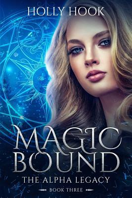 Magic Bound (the Alpha Legacy Book Three) by Holly Hook