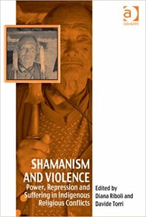 Shamanism and Violence: Power, Repression and Suffering in Indigenous Religious Conflicts by Dr Torri, Diana Riboli, Davide