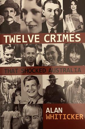 Twelve Crimes That Shocked Australia by Alan Whiticker