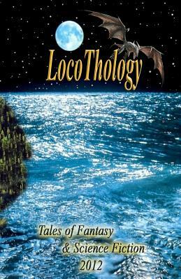 LocoThology: Tales of Fantasy & Science Fiction 2012 by Loconeal Publishing