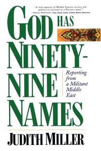 God Has Ninety-Nine Names: Reporting from a Militant Middle East by Judith Miller