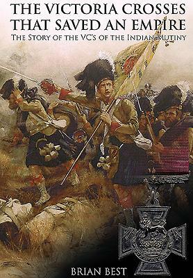 The Victoria Crosses That Saved an Empire: The Story of the Vcs of the Indian Mutiny by Brian Best