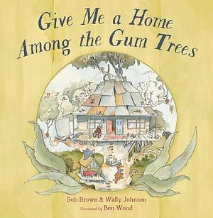 Give Me a Home Among the Gum Trees by Bob Brown, Wally Johnson, Ben Wood