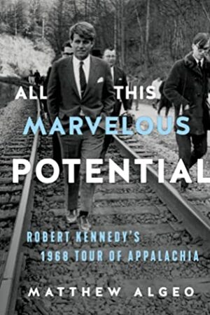 All This Marvelous Potential: Robert Kennedy's 1968 Tour of Appalachia by Matthew Algeo