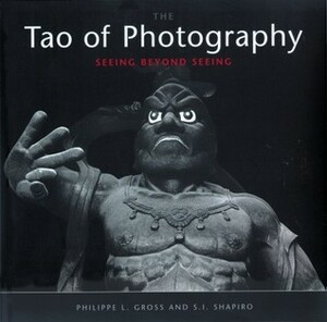 Tao of Photography: Seeing Beyond Seeing by S.I. Shapiro, Philippe L. Gross