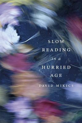 Slow Reading in a Hurried Age by David Mikics