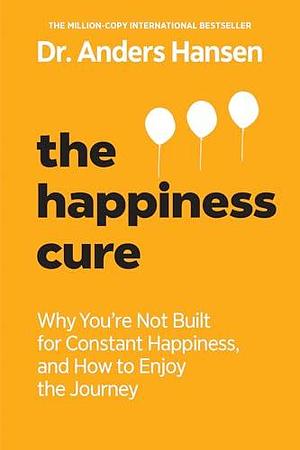 The Happiness Cure: Why You're Not Built for Constant Happiness, and How to Enjoy the Journey by Anders Hansen, Anders Hansen