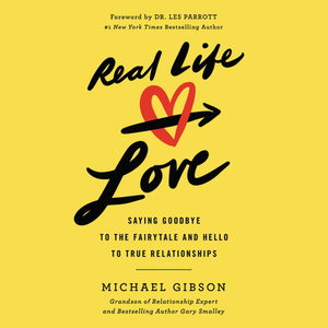 Real Life Love: Say Goodbye to the Fairytale and Hello to True Relationships by Michael Gibson