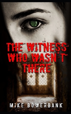 The Witness Who Wasn't There by Mike Bowerbank