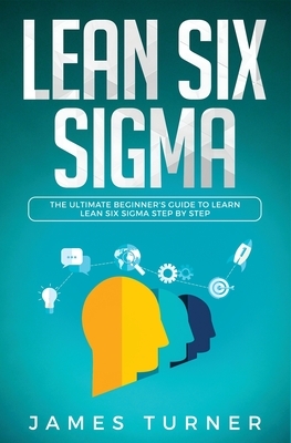 Lean Six Sigma: The Ultimate Beginner's Guide to Learn Lean Six Sigma Step by Step by James Turner