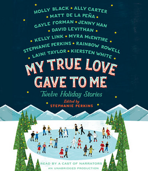 My True Love Gave to Me: Twelve Holiday Stories by Stephanie Perkins