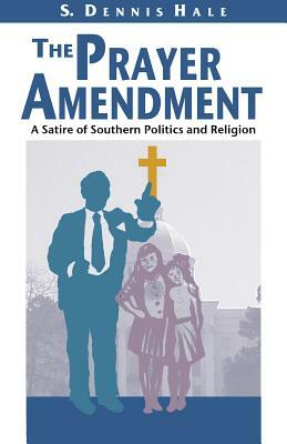 The Prayer Amendment: A Satire of Southern Politics and Religion by Dennis Hale