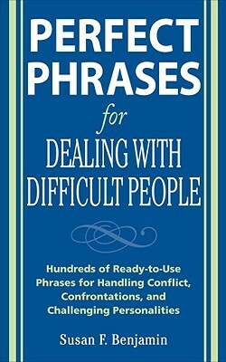 Perfect Phrases for Dealing with Difficult People: Hundreds of Ready-To-Use Phrases for Handling Conflict, Confrontations and Challenging Personalitie by Susan Benjamin