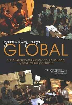 Growing Up Global: The Changing Transitions to Adulthood in Developing Countries by Institute of Medicine, Division of Behavioral and Social Scienc, National Research Council