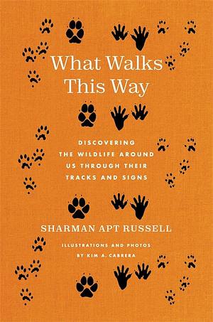 What Walks This Way: Discovering the Wildlife Around Us Through Their Tracks and Signs by Sharman Apt Russell