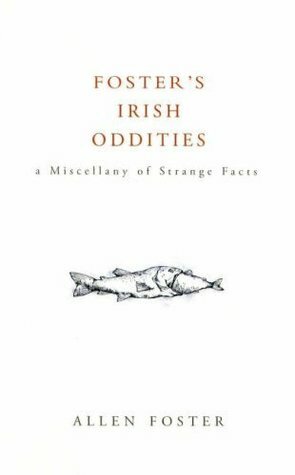 Foster's Irish Oddities: A Miscellany of Strange Facts by Allen Foster