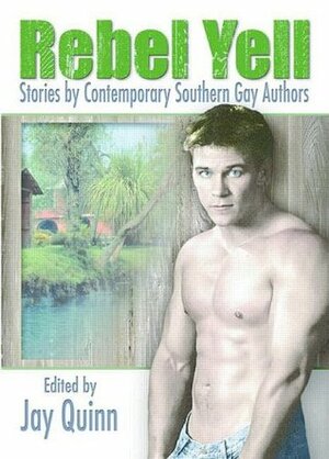 Rebel Yell: Stories by Contemporary Southern Gay Authors by Walter Holland, John Trumbo, Robin Lippincott, Andrew Beierle, Jay Quinn, Jeff Mann, George Singer, Jameson Currier